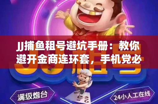 JJ捕鱼租号避坑手册：教你避开金商连环套，手机党必读的选号秘籍