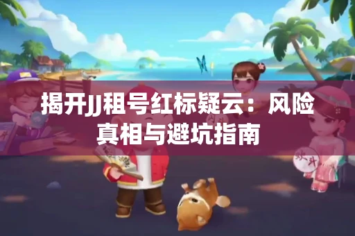 揭开JJ租号红标疑云：风险真相与避坑指南