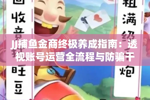 JJ捕鱼金商终极养成指南：透视账号运营全流程与防骗干货技巧