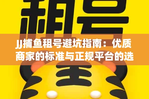 JJ捕鱼租号避坑指南：优质商家的标准与正规平台的选择策略