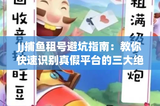 JJ捕鱼租号避坑指南：教你快速识别真假平台的三大绝招