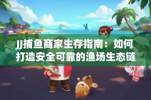 JJ捕鱼商家生存指南：如何打造安全可靠的渔场生态链