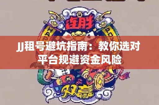 JJ租号避坑指南：教你选对平台规避资金风险