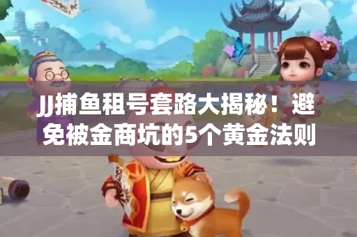 JJ捕鱼租号套路大揭秘！避免被金商坑的5个黄金法则