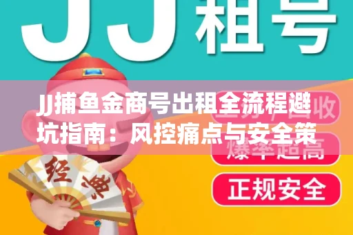 JJ捕鱼金商号出租全流程避坑指南：风控痛点与安全策略拆解