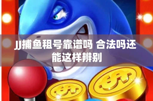 JJ捕鱼租号靠谱吗 合法吗还能这样辨别