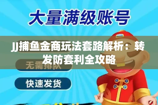 JJ捕鱼金商玩法套路解析：转发防套利全攻略