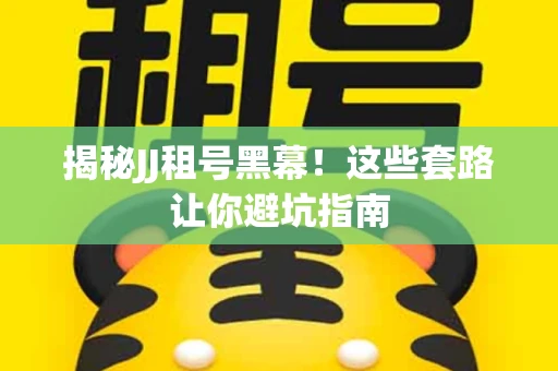 揭秘JJ租号黑幕！这些套路让你避坑指南