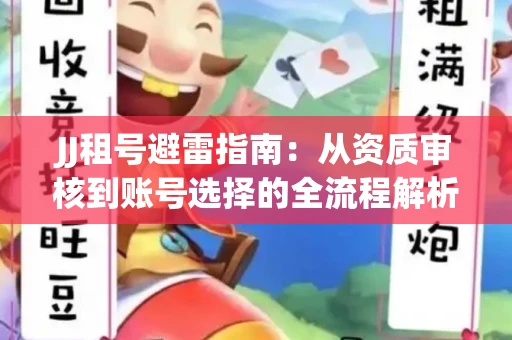 JJ租号避雷指南：从资质审核到账号选择的全流程解析！捕鱼经典账号有何独特差异？