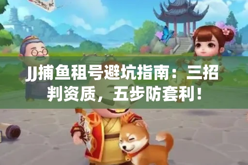 JJ捕鱼租号避坑指南：三招判资质，五步防套利！