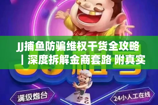 JJ捕鱼防骗维权干货全攻略｜深度拆解金商套路 附真实操作案例