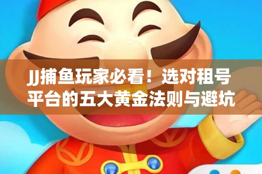 JJ捕鱼玩家必看！选对租号平台的五大黄金法则与避坑指南